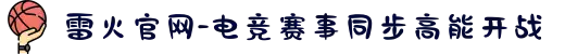 雷火官网-电竞赛事同步高能开战